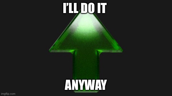 Upvote | I’LL DO IT ANYWAY | image tagged in upvote | made w/ Imgflip meme maker