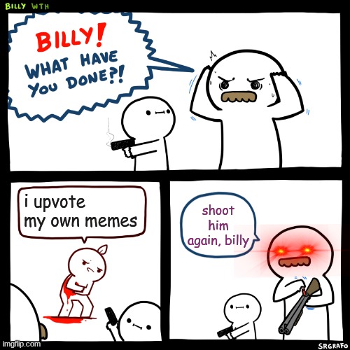 Billy, What Have You Done | i upvote my own memes; shoot him again, billy | image tagged in billy what have you done | made w/ Imgflip meme maker