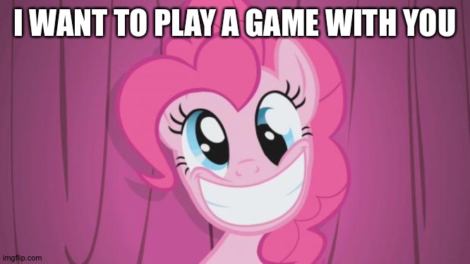 Pinkie Pie | I WANT TO PLAY A GAME WITH YOU | image tagged in pinkie pie | made w/ Imgflip meme maker