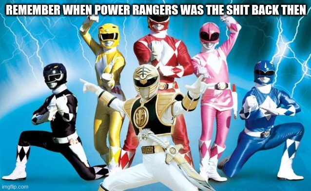 power rangers |  REMEMBER WHEN POWER RANGERS WAS THE SHIT BACK THEN | image tagged in power rangers | made w/ Imgflip meme maker