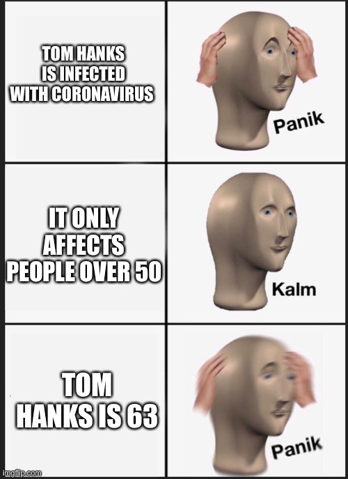 Panik Kalm Panik | TOM HANKS IS INFECTED WITH CORONAVIRUS; IT ONLY AFFECTS PEOPLE OVER 50; TOM HANKS IS 63 | image tagged in panik kalm | made w/ Imgflip meme maker