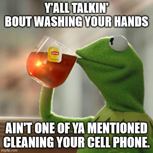 But That's None Of My Business | Y'ALL TALKIN' BOUT WASHING YOUR HANDS; AIN'T ONE OF YA MENTIONED CLEANING YOUR CELL PHONE. | image tagged in memes,but thats none of my business,kermit the frog | made w/ Imgflip meme maker