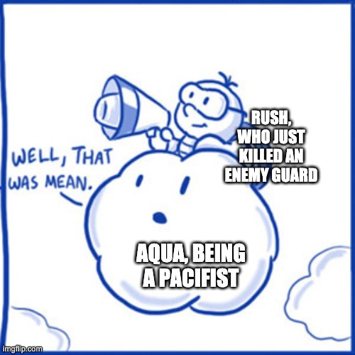 I forgot to mention that Aqua is a pacifist | RUSH, WHO JUST KILLED AN ENEMY GUARD; AQUA, BEING A PACIFIST | image tagged in well that was mean | made w/ Imgflip meme maker
