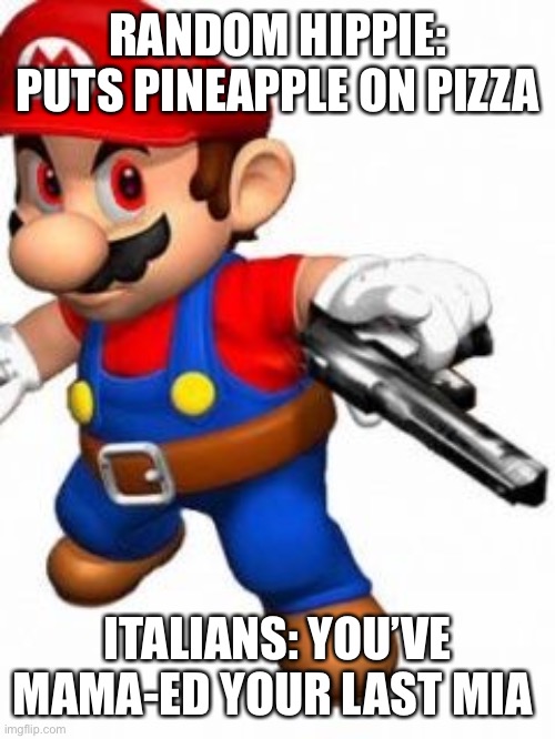 youve mamad your last mia | RANDOM HIPPIE: PUTS PINEAPPLE ON PIZZA; ITALIANS: YOU’VE MAMA-ED YOUR LAST MIA | image tagged in youve mamad your last mia | made w/ Imgflip meme maker