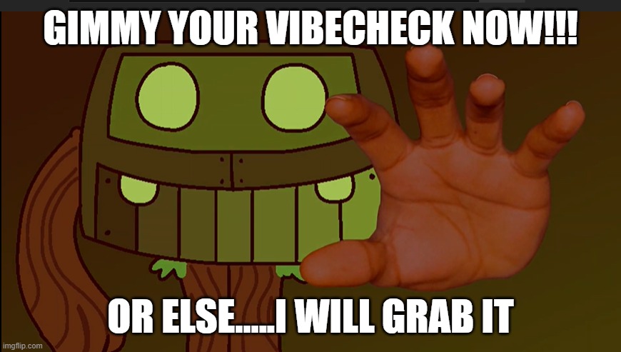 GIMMY YOUR VIBECHECK NOW!!! OR ELSE.....I WILL GRAB IT | made w/ Imgflip meme maker