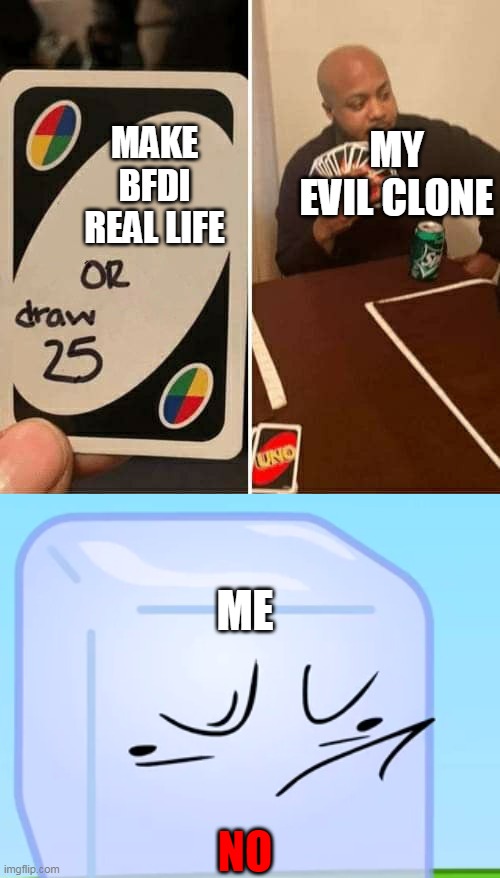 MY EVIL CLONE; MAKE BFDI REAL LIFE; ME; NO | image tagged in memes,uno draw 25 cards | made w/ Imgflip meme maker