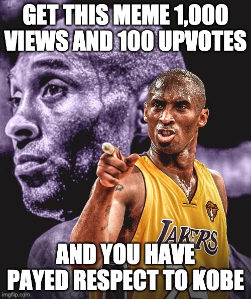 GET THIS MEME 1,000 VIEWS AND 100 UPVOTES; AND YOU HAVE PAYED RESPECT TO KOBE | image tagged in memes | made w/ Imgflip meme maker