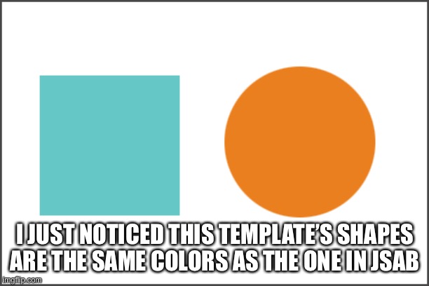 Shapes |  I JUST NOTICED THIS TEMPLATE’S SHAPES ARE THE SAME COLORS AS THE ONE IN JSAB | image tagged in shapes | made w/ Imgflip meme maker
