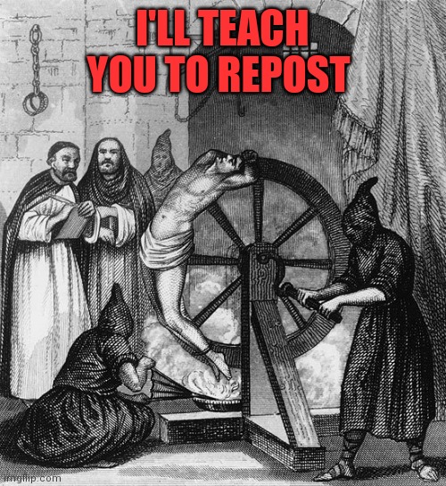 Torture Rack Wheel | I'LL TEACH YOU TO REPOST | image tagged in torture rack wheel | made w/ Imgflip meme maker