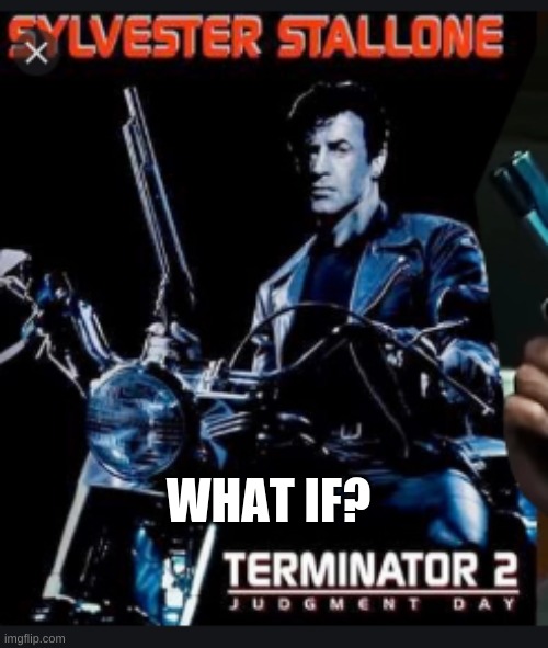 WHAT IF? | image tagged in terminator 2,sylvester stallone | made w/ Imgflip meme maker