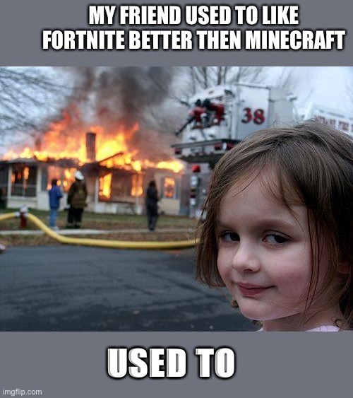 Disaster Girl Meme |  MY FRIEND USED TO LIKE FORTNITE BETTER THEN MINECRAFT; USED TO | image tagged in memes,disaster girl | made w/ Imgflip meme maker