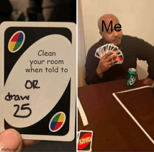 UNO Draw 25 Cards Meme | Me; Clean your room when told to | image tagged in memes,uno draw 25 cards | made w/ Imgflip meme maker