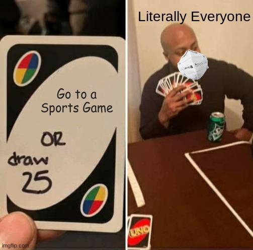 UNO Draw 25 Cards | Literally Everyone; Go to a Sports Game | image tagged in memes,uno draw 25 cards | made w/ Imgflip meme maker