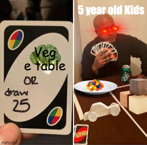 Reality | 5 year old Kids; Veg e table | image tagged in memes,uno draw 25 cards,vegetables | made w/ Imgflip meme maker