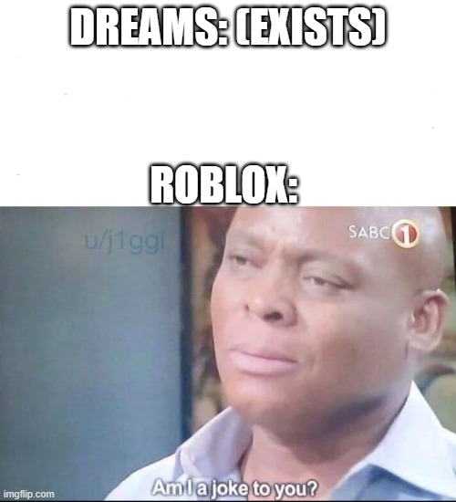 am I a joke to you | DREAMS: (EXISTS); ROBLOX: | image tagged in am i a joke to you | made w/ Imgflip meme maker
