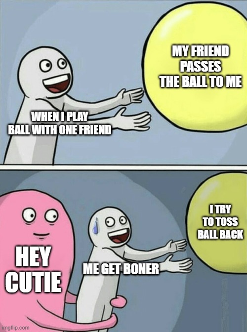 Running Away Balloon Meme | MY FRIEND PASSES THE BALL TO ME; WHEN I PLAY BALL WITH ONE FRIEND; I TRY TO TOSS BALL BACK; HEY CUTIE; ME GET BONER | image tagged in memes,running away balloon | made w/ Imgflip meme maker