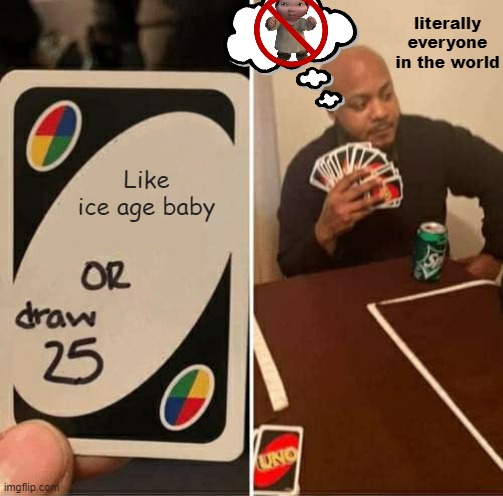 UNO Draw 25 Cards | literally everyone in the world; Like ice age baby | image tagged in memes,uno draw 25 cards | made w/ Imgflip meme maker