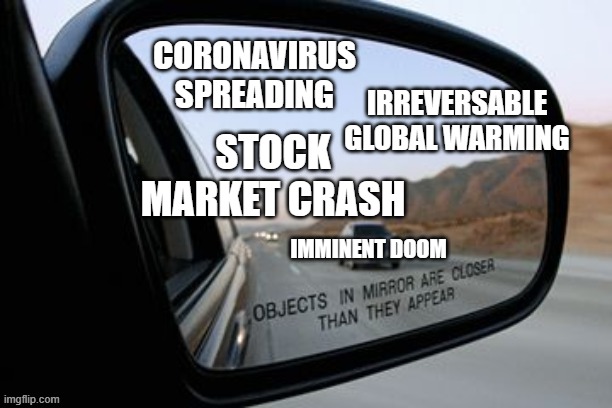 And I say to myself...what a wonderful world | CORONAVIRUS SPREADING; IRREVERSABLE GLOBAL WARMING; STOCK MARKET CRASH; IMMINENT DOOM | image tagged in objects in mirror are closer than they appear,global warming,coronavirus,funny,stock market,dark humor | made w/ Imgflip meme maker