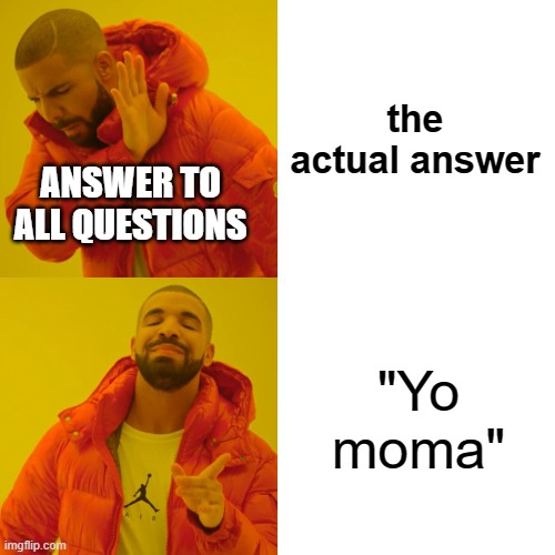 Drake Hotline Bling | the actual answer; ANSWER TO ALL QUESTIONS; "Yo moma" | image tagged in memes,drake hotline bling | made w/ Imgflip meme maker