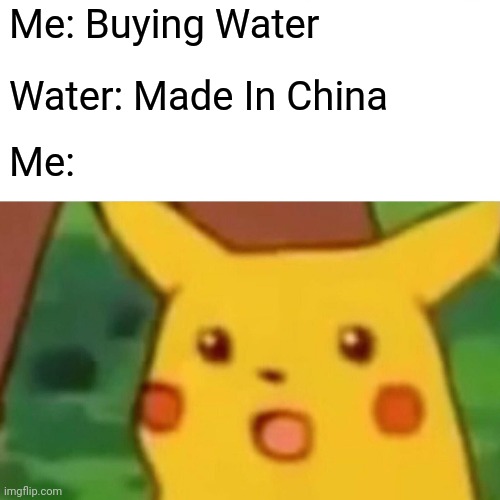 Surprised Pikachu | Me: Buying Water; Water: Made In China; Me: | image tagged in memes,surprised pikachu | made w/ Imgflip meme maker