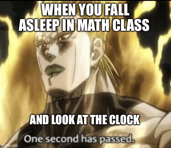 The teacher pulled a Za Warudo | WHEN YOU FALL ASLEEP IN MATH CLASS; AND LOOK AT THE CLOCK | image tagged in dio brando,memes,funny | made w/ Imgflip meme maker