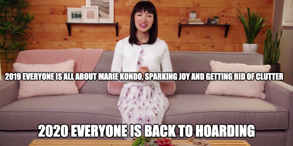 Spark Joy | 2019 EVERYONE IS ALL ABOUT MARIE KONDO, SPARKING JOY AND GETTING RID OF CLUTTER; 2020 EVERYONE IS BACK TO HOARDING | image tagged in spark joy | made w/ Imgflip meme maker