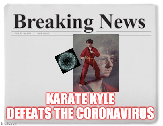 Breaking News | KARATE KYLE DEFEATS THE CORONAVIRUS | image tagged in breaking news | made w/ Imgflip meme maker
