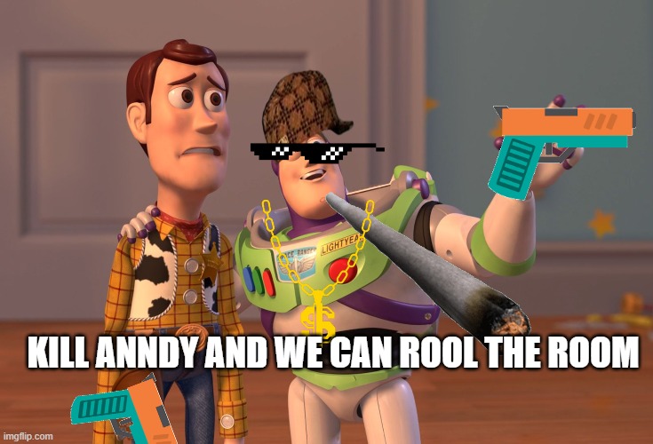 X, X Everywhere | KILL ANNDY AND WE CAN ROOL THE ROOM | image tagged in memes,x x everywhere | made w/ Imgflip meme maker