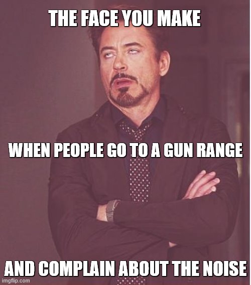 Face You Make Robert Downey Jr | THE FACE YOU MAKE; WHEN PEOPLE GO TO A GUN RANGE; AND COMPLAIN ABOUT THE NOISE | image tagged in memes,face you make robert downey jr,guns,noise,complaining,shooting | made w/ Imgflip meme maker