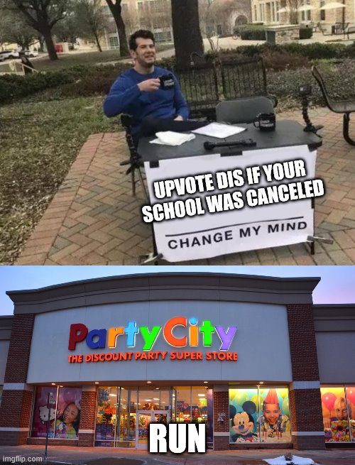 UPVOTE DIS IF YOUR SCHOOL WAS CANCELED; RUN | image tagged in memes,change my mind | made w/ Imgflip meme maker