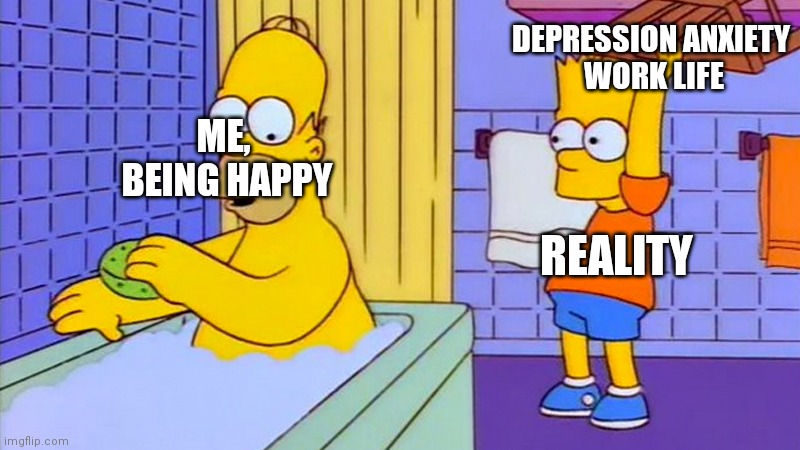 bart hitting homer with a chair | DEPRESSION ANXIETY
 WORK LIFE; ME, 
BEING HAPPY; REALITY | image tagged in bart hitting homer with a chair | made w/ Imgflip meme maker