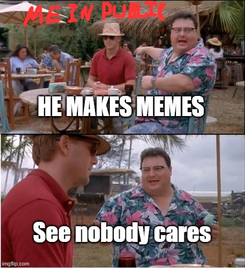 See Nobody Cares Meme | HE MAKES MEMES; See nobody cares | image tagged in memes,see nobody cares | made w/ Imgflip meme maker