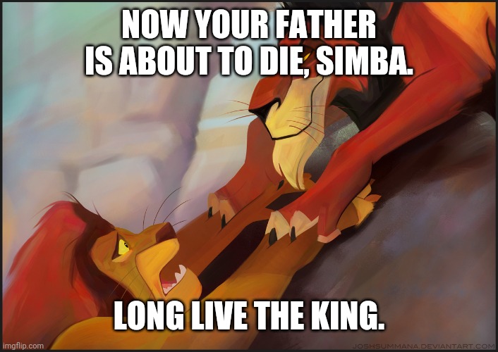 Long live the King | NOW YOUR FATHER IS ABOUT TO DIE, SIMBA. LONG LIVE THE KING. | image tagged in long live the king | made w/ Imgflip meme maker