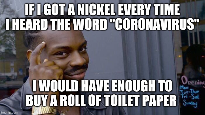 Roll Safe Think About It Meme | IF I GOT A NICKEL EVERY TIME I HEARD THE WORD "CORONAVIRUS"; I WOULD HAVE ENOUGH TO BUY A ROLL OF TOILET PAPER | image tagged in memes,roll safe think about it | made w/ Imgflip meme maker