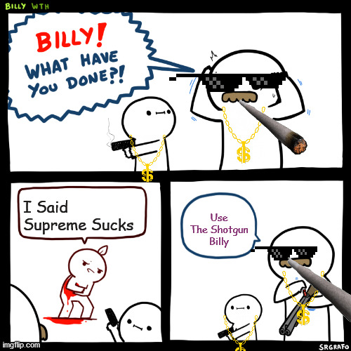 Billy, What Have You Done | I Said Supreme Sucks; Use The Shotgun Billy | image tagged in billy what have you done | made w/ Imgflip meme maker