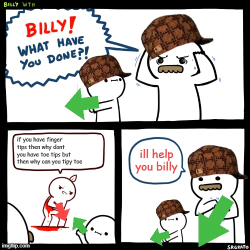 Billy, What Have You Done | if you have finger tips then why dont you have toe tips but then why can you tipy toe; ill help you billy | image tagged in billy what have you done,dank memes,just a joke,help me | made w/ Imgflip meme maker