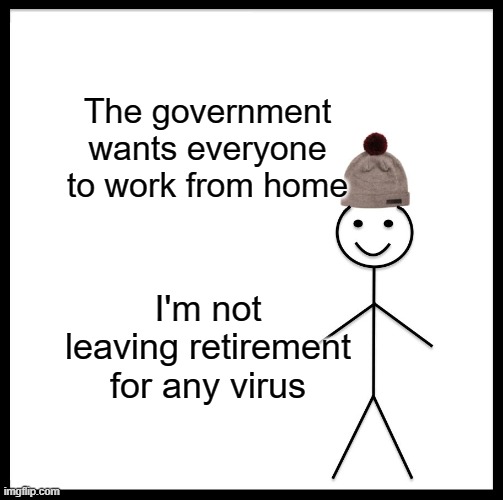 Be Like Bill Meme | The government wants everyone to work from home; I'm not leaving retirement for any virus | image tagged in memes,be like bill | made w/ Imgflip meme maker