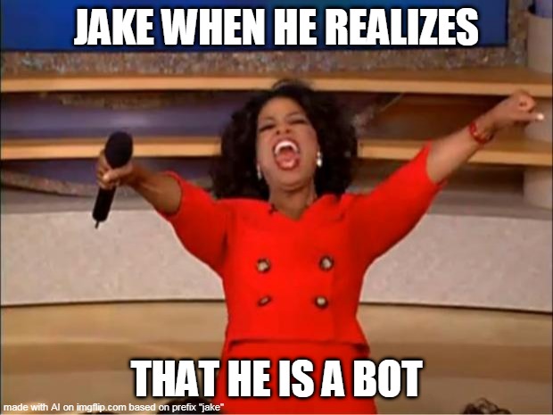Created using imgflip's A.I | JAKE WHEN HE REALIZES; THAT HE IS A BOT | image tagged in memes,oprah you get a | made w/ Imgflip meme maker