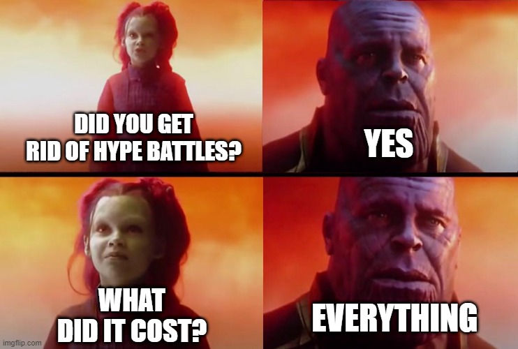 thanos what did it cost | DID YOU GET RID OF HYPE BATTLES? YES; WHAT DID IT COST? EVERYTHING | image tagged in thanos what did it cost | made w/ Imgflip meme maker