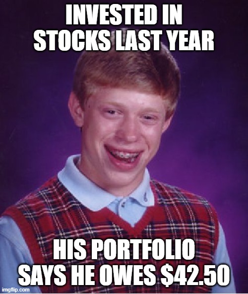 They went down, wayyyy down | INVESTED IN STOCKS LAST YEAR; HIS PORTFOLIO SAYS HE OWES $42.50 | image tagged in memes,bad luck brian,stonks,stock market,portfolio | made w/ Imgflip meme maker
