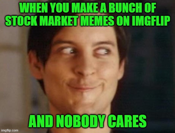 That's just me being reactionary | WHEN YOU MAKE A BUNCH OF STOCK MARKET MEMES ON IMGFLIP; AND NOBODY CARES | image tagged in memes,spiderman peter parker,stonks,stock market | made w/ Imgflip meme maker