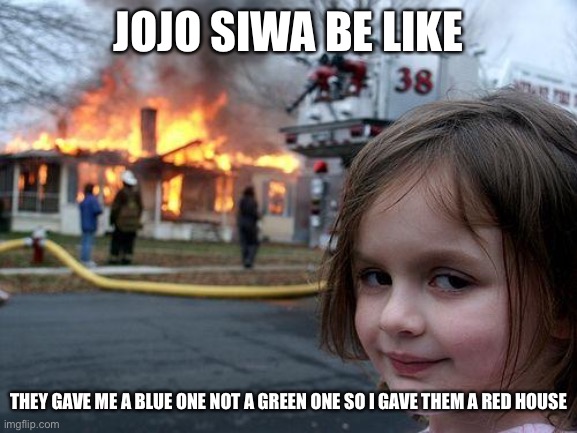 Disaster Girl | JOJO SIWA BE LIKE; THEY GAVE ME A BLUE ONE NOT A GREEN ONE SO I GAVE THEM A RED HOUSE | image tagged in memes,disaster girl | made w/ Imgflip meme maker