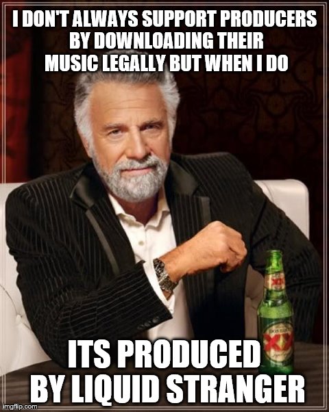 The Most Interesting Man In The World Meme | I DON'T ALWAYS SUPPORT PRODUCERS BY DOWNLOADING THEIR MUSIC LEGALLY BUT WHEN I DO ITS PRODUCED BY LIQUID STRANGER | image tagged in memes,the most interesting man in the world | made w/ Imgflip meme maker