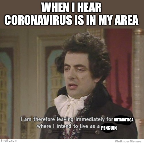 I’m leaving for Nepal | WHEN I HEAR CORONAVIRUS IS IN MY AREA; ANTARCTICA; PENGUIN | image tagged in im leaving for nepal | made w/ Imgflip meme maker