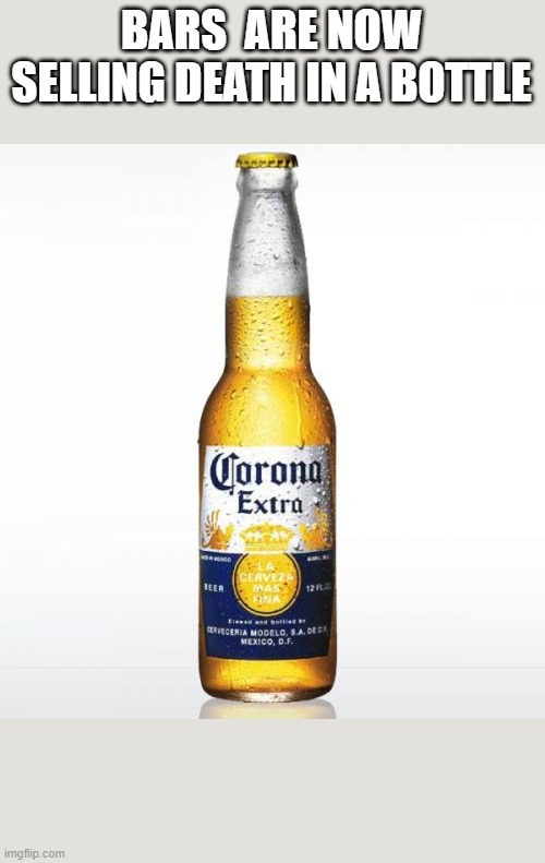 FIRST MEME |  BARS  ARE NOW SELLING DEATH IN A BOTTLE | image tagged in memes,corona | made w/ Imgflip meme maker