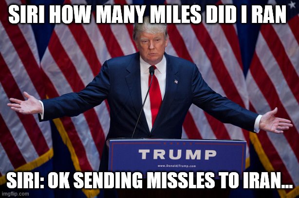 Donald Trump | SIRI HOW MANY MILES DID I RAN; SIRI: OK SENDING MISSLES TO IRAN... | image tagged in donald trump | made w/ Imgflip meme maker