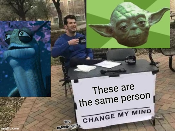 Change My Mind Meme | These are the same person; You actually can't | image tagged in memes,change my mind | made w/ Imgflip meme maker