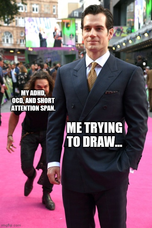 Jason Momoa Henry Cavill Meme | MY ADHD, OCD, AND SHORT ATTENTION SPAN. ME TRYING TO DRAW... | image tagged in jason momoa henry cavill meme | made w/ Imgflip meme maker