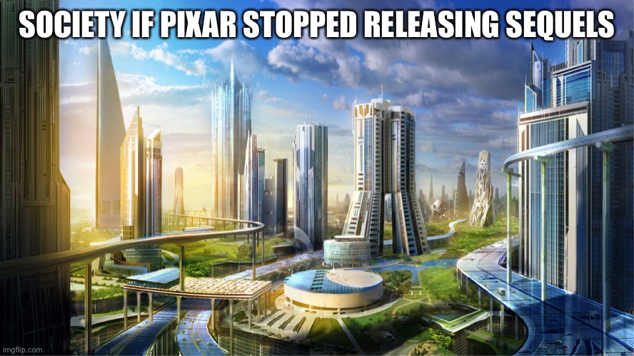 Futuristic city | SOCIETY IF PIXAR STOPPED RELEASING SEQUELS | image tagged in futuristic city | made w/ Imgflip meme maker