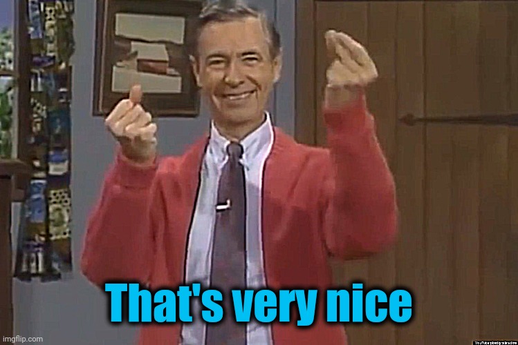 Mister Rogers snaps | That's very nice | image tagged in mister rogers snaps | made w/ Imgflip meme maker